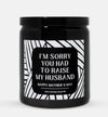 I'm Sorry You Had To Raise My Husband Candle (Modern Style)